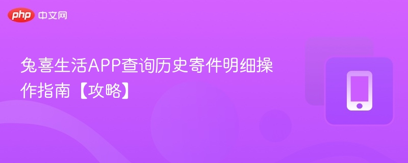 兔喜生活APP查询历史寄件明细操作指南【攻略】-第1张图片-佛山资讯网