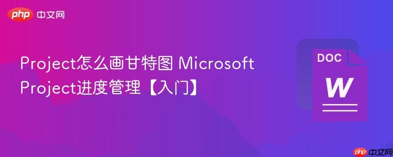 Project怎么画甘特图 Microsoft Project进度管理【入门】-第1张图片-佛山资讯网