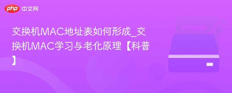 交换机MAC地址表如何形成_交换机MAC学习与老化原理【科普】-第1张图片-佛山资讯网