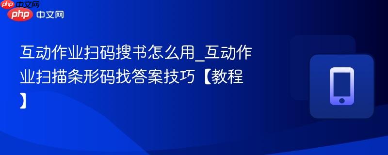 互动作业扫码搜书怎么用_互动作业扫描条形码找答案技巧【教程】-第1张图片-佛山资讯网 互动作业扫码搜书怎么用_互动作业扫描条形码找答案技巧【教程】-第1张图片-佛山资讯网