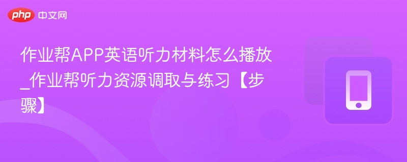 作业帮APP英语听力材料怎么播放_作业帮听力资源调取与练习【步骤】-第1张图片-佛山资讯网