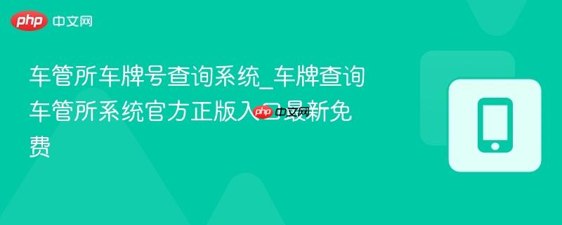 车管所车牌号查询系统_车牌查询车管所系统官方正版入口最新免费-第1张图片-佛山资讯网 车管所车牌号查询系统_车牌查询车管所系统官方正版入口最新免费-第1张图片-佛山资讯网