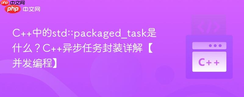C++中的std::packaged_task是什么?C++异步任务封装详解【并发编程】-第1张图片-佛山资讯网 C++中的std::packaged_task是什么?C++异步任务封装详解【并发编程】-第1张图片-佛山资讯网