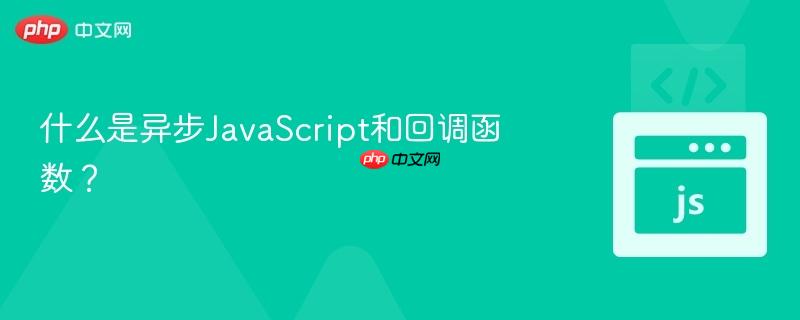 什么是异步JavaScript和回调函数？-第1张图片-佛山资讯网