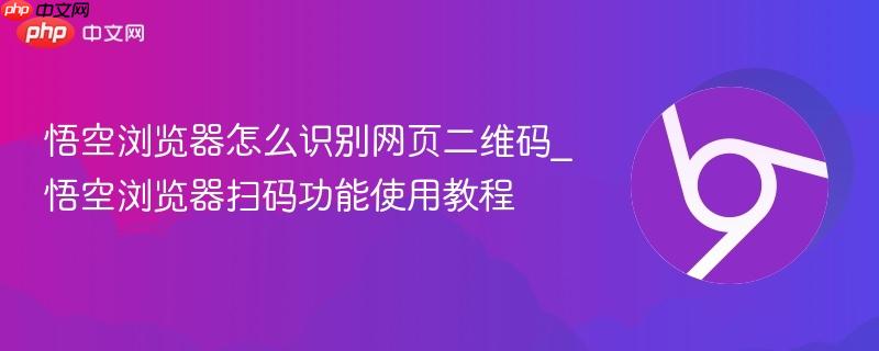 悟空浏览器怎么识别网页二维码_悟空浏览器扫码功能使用教程-第1张图片-佛山资讯网