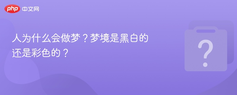 人为什么会做梦？梦境是黑白的还是彩色的？-第1张图片-佛山资讯网