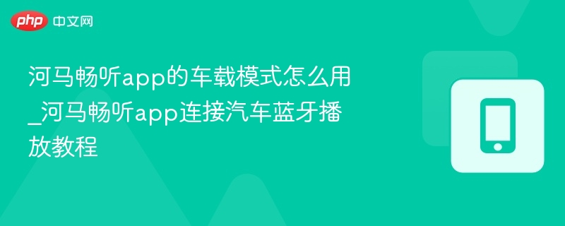 河马畅听app的车载模式怎么用_河马畅听app连接汽车蓝牙播放教程-第1张图片-佛山资讯网 河马畅听app的车载模式怎么用_河马畅听app连接汽车蓝牙播放教程-第1张图片-佛山资讯网