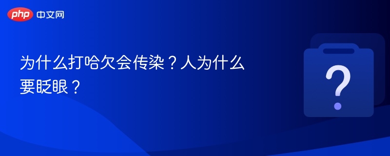 为什么打哈欠会传染？人为什么要眨眼？-第1张图片-佛山资讯网