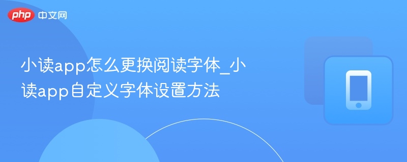 小读app怎么更换阅读字体_小读app自定义字体设置方法-第1张图片-佛山资讯网 小读app怎么更换阅读字体_小读app自定义字体设置方法-第1张图片-佛山资讯网