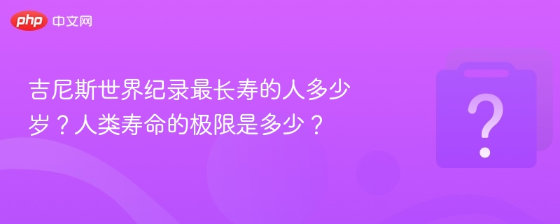 吉尼斯世界纪录最长寿的人多少岁?人类寿命的极限是多少?-第1张图片-佛山资讯网 吉尼斯世界纪录最长寿的人多少岁?人类寿命的极限是多少?-第1张图片-佛山资讯网