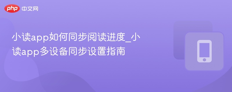 小读app如何同步阅读进度_小读app多设备同步设置指南-第1张图片-佛山资讯网