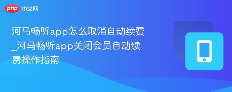 河马畅听app怎么取消自动续费_河马畅听app关闭会员自动续费操作指南-第1张图片-佛山资讯网