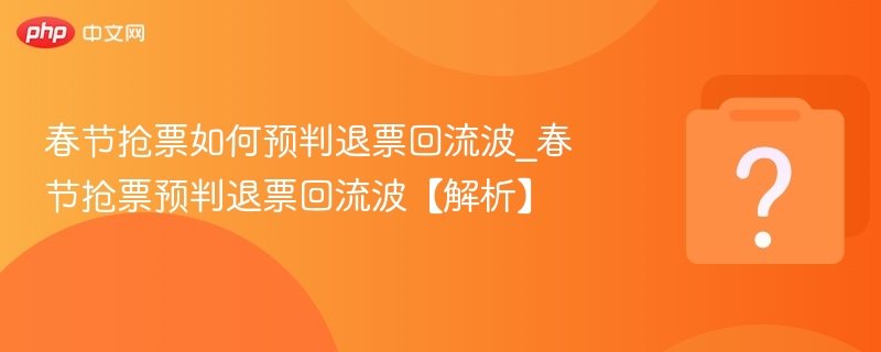 春节抢票如何预判退票回流波_春节抢票预判退票回流波【解析】-第1张图片-佛山资讯网