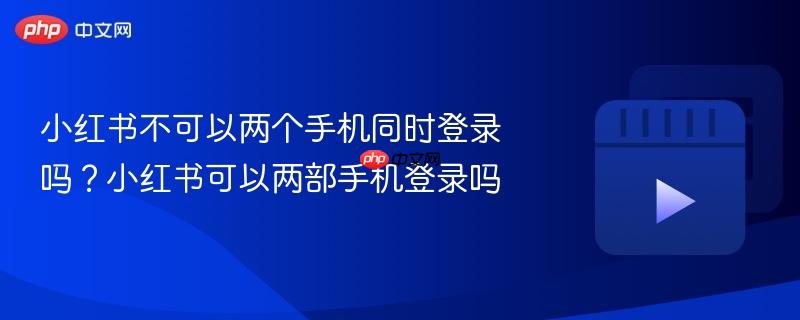 小红书不可以两个手机同时登录吗?小红书可以两部手机登录吗-第1张图片-佛山资讯网 小红书不可以两个手机同时登录吗?小红书可以两部手机登录吗-第1张图片-佛山资讯网