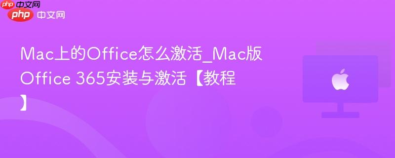 Mac上的Office怎么激活_Mac版Office 365安装与激活【教程】-第1张图片-佛山资讯网