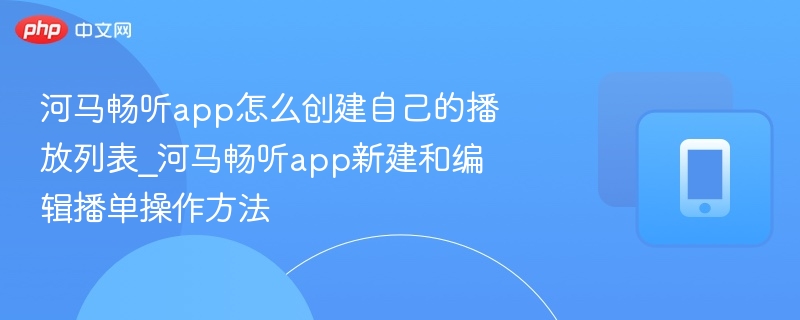 河马畅听app怎么创建自己的播放列表_河马畅听app新建和编辑播单操作方法-第1张图片-佛山资讯网
