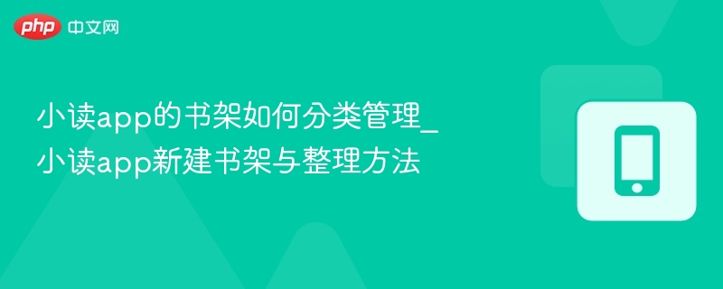 小读app的书架如何分类管理_小读app新建书架与整理方法-第1张图片-佛山资讯网 小读app的书架如何分类管理_小读app新建书架与整理方法-第1张图片-佛山资讯网