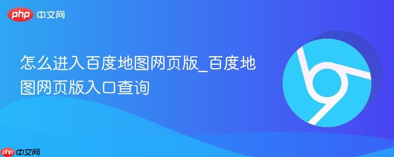 怎么进入百度地图网页版_百度地图网页版入口查询-第1张图片-佛山资讯网
