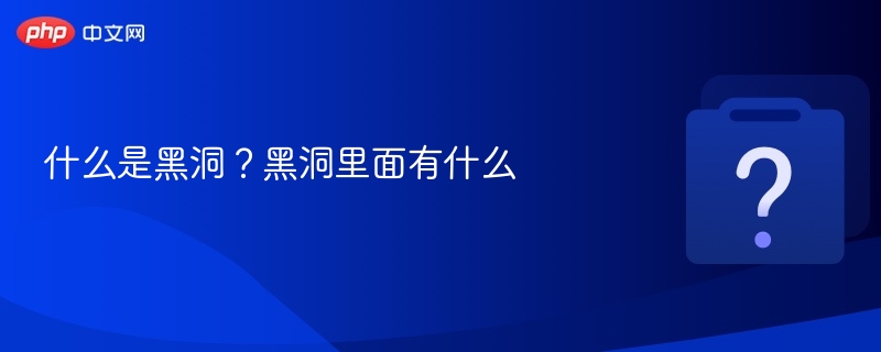 什么是黑洞?黑洞里面有什么-第1张图片-佛山资讯网 什么是黑洞?黑洞里面有什么-第1张图片-佛山资讯网