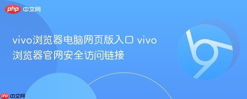 vivo浏览器电脑网页版入口 vivo浏览器官网安全访问链接-第1张图片-佛山资讯网