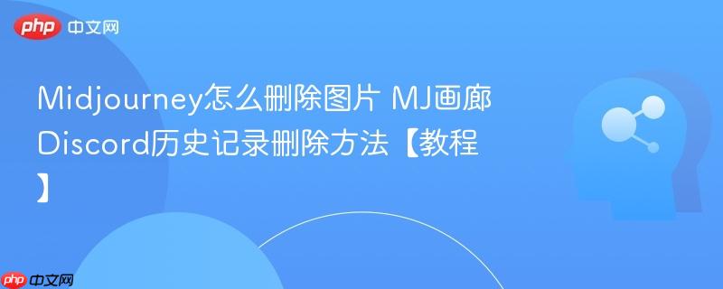 Midjourney怎么删除图片 MJ画廊Discord历史记录删除方法【教程】-第1张图片-佛山资讯网 Midjourney怎么删除图片 MJ画廊Discord历史记录删除方法【教程】-第1张图片-佛山资讯网