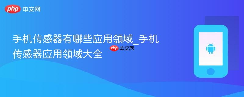 手机传感器有哪些应用领域_手机传感器应用领域大全-第1张图片-佛山资讯网