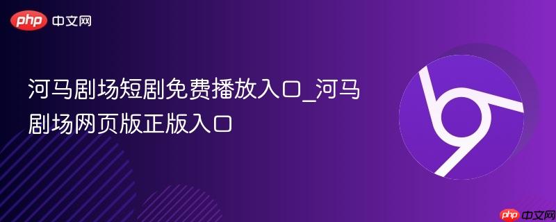 河马剧场短剧免费播放入口_河马剧场网页版正版入口-第1张图片-佛山资讯网