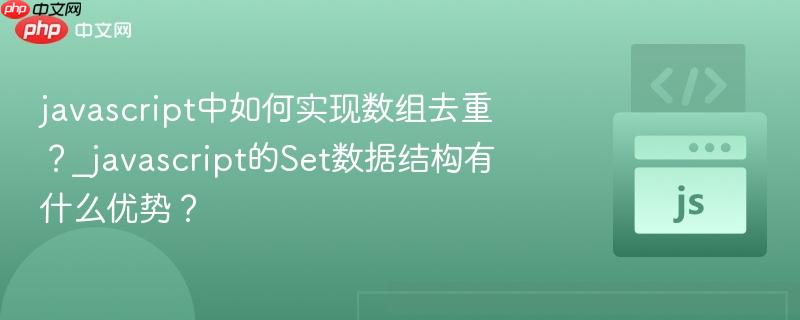 javascript中如何实现数组去重？_javascript的Set数据结构有什么优势？-第1张图片-佛山资讯网