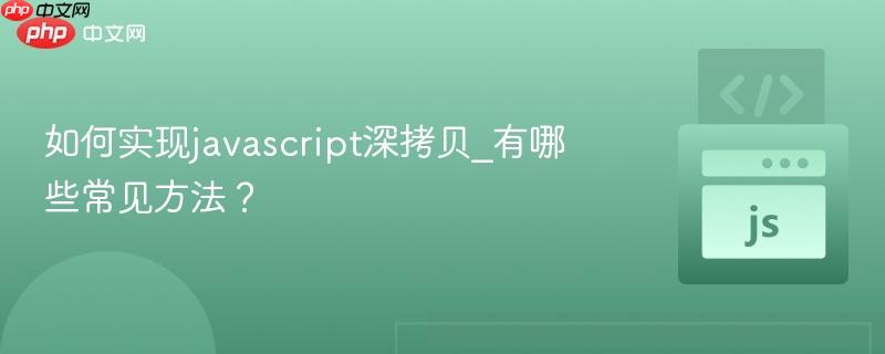 如何实现javascript深拷贝_有哪些常见方法?-第1张图片-佛山资讯网 如何实现javascript深拷贝_有哪些常见方法?-第1张图片-佛山资讯网