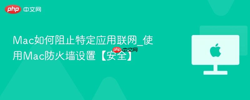 Mac如何阻止特定应用联网_使用Mac防火墙设置【安全】-第1张图片-佛山资讯网 Mac如何阻止特定应用联网_使用Mac防火墙设置【安全】-第1张图片-佛山资讯网