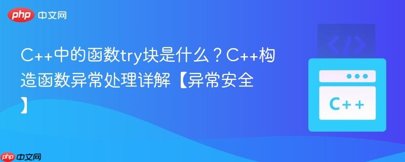 C++中的函数try块是什么？C++构造函数异常处理详解【异常安全】-第1张图片-佛山资讯网