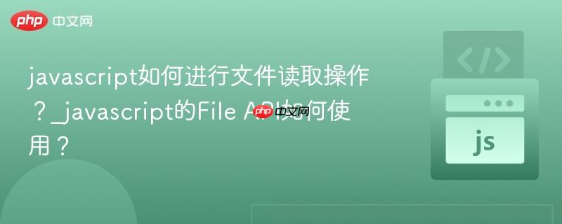 javascript如何进行文件读取操作?_javascript的File API如何使用?-第1张图片-佛山资讯网 javascript如何进行文件读取操作?_javascript的File API如何使用?-第1张图片-佛山资讯网