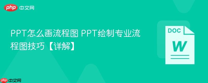PPT怎么画流程图 PPT绘制专业流程图技巧【详解】-第1张图片-佛山资讯网 PPT怎么画流程图 PPT绘制专业流程图技巧【详解】-第1张图片-佛山资讯网