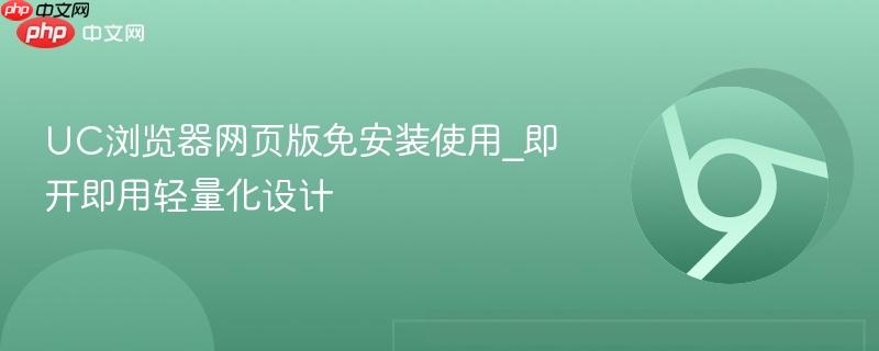 UC浏览器网页版免安装使用_即开即用轻量化设计-第1张图片-佛山资讯网 UC浏览器网页版免安装使用_即开即用轻量化设计-第1张图片-佛山资讯网