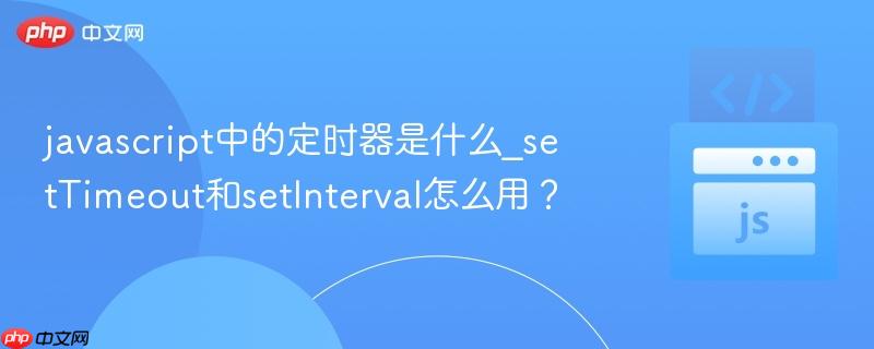 javascript中的定时器是什么_setTimeout和setInterval怎么用?-第1张图片-佛山资讯网 javascript中的定时器是什么_setTimeout和setInterval怎么用?-第1张图片-佛山资讯网