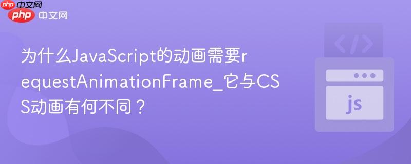 为什么JavaScript的动画需要requestAnimationFrame_它与CSS动画有何不同？-第1张图片-佛山资讯网