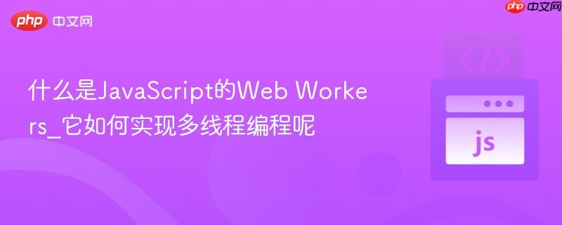 什么是JavaScript的Web Workers_它如何实现多线程编程呢-第1张图片-佛山资讯网 什么是JavaScript的Web Workers_它如何实现多线程编程呢-第1张图片-佛山资讯网