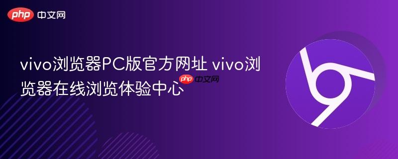vivo浏览器PC版官方网址 vivo浏览器在线浏览体验中心-第1张图片-佛山资讯网