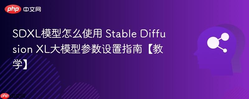 SDXL模型怎么使用 Stable Diffusion XL大模型参数设置指南【教学】-第1张图片-佛山资讯网