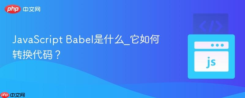 JavaScript Babel是什么_它如何转换代码?-第1张图片-佛山资讯网 JavaScript Babel是什么_它如何转换代码?-第1张图片-佛山资讯网