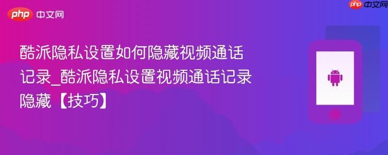 酷派隐私设置如何隐藏视频通话记录_酷派隐私设置视频通话记录隐藏【技巧】-第1张图片-佛山资讯网 酷派隐私设置如何隐藏视频通话记录_酷派隐私设置视频通话记录隐藏【技巧】-第1张图片-佛山资讯网
