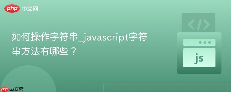如何操作字符串_javascript字符串方法有哪些?-第1张图片-佛山资讯网 如何操作字符串_javascript字符串方法有哪些?-第1张图片-佛山资讯网