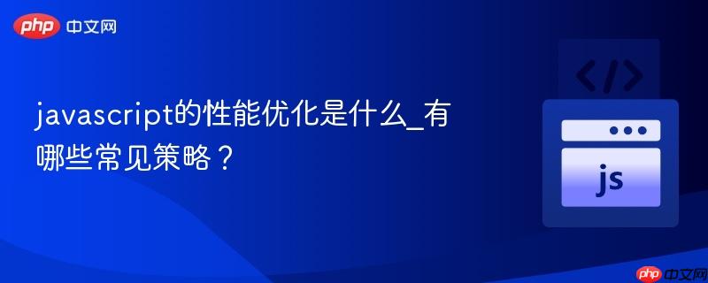 javascript的性能优化是什么_有哪些常见策略?-第1张图片-佛山资讯网 javascript的性能优化是什么_有哪些常见策略?-第1张图片-佛山资讯网
