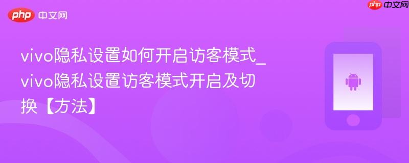 vivo隐私设置如何开启访客模式_vivo隐私设置访客模式开启及切换【方法】-第1张图片-佛山资讯网 vivo隐私设置如何开启访客模式_vivo隐私设置访客模式开启及切换【方法】-第1张图片-佛山资讯网