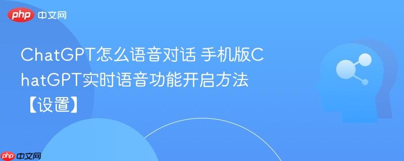 ChatGPT怎么语音对话 手机版ChatGPT实时语音功能开启方法【设置】-第1张图片-佛山资讯网 ChatGPT怎么语音对话 手机版ChatGPT实时语音功能开启方法【设置】-第1张图片-佛山资讯网