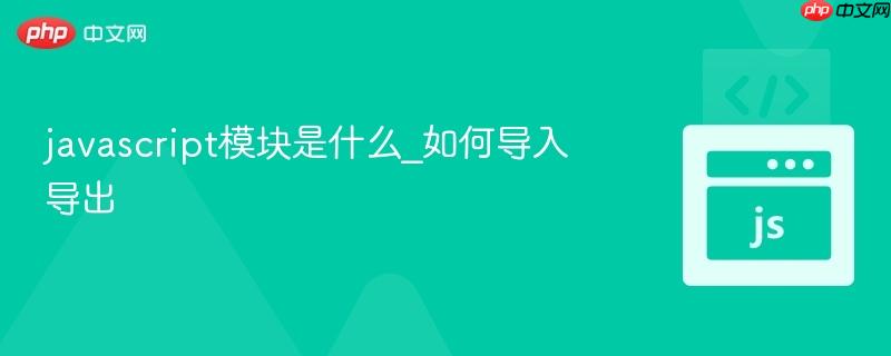 javascript模块是什么_如何导入导出-第1张图片-佛山资讯网 javascript模块是什么_如何导入导出-第1张图片-佛山资讯网