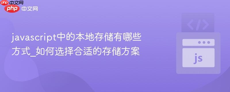 javascript中的本地存储有哪些方式_如何选择合适的存储方案-第1张图片-佛山资讯网