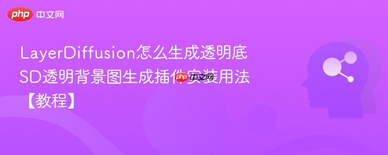 LayerDiffusion怎么生成透明底 SD透明背景图生成插件安装用法【教程】-第1张图片-佛山资讯网 LayerDiffusion怎么生成透明底 SD透明背景图生成插件安装用法【教程】-第1张图片-佛山资讯网