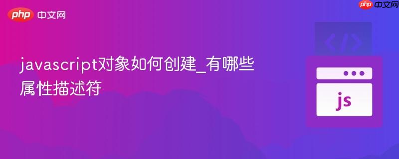javascript对象如何创建_有哪些属性描述符-第1张图片-佛山资讯网
