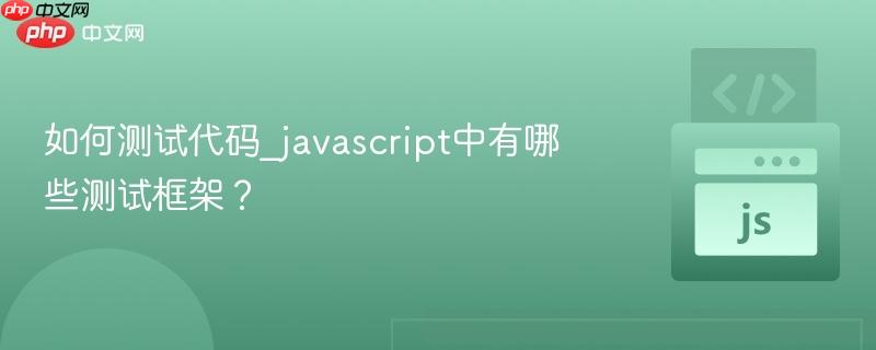 如何测试代码_javascript中有哪些测试框架?-第1张图片-佛山资讯网 如何测试代码_javascript中有哪些测试框架?-第1张图片-佛山资讯网